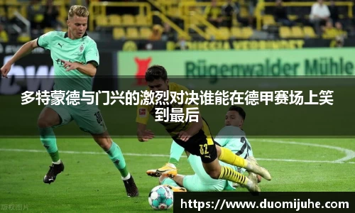 多特蒙德与门兴的激烈对决谁能在德甲赛场上笑到最后