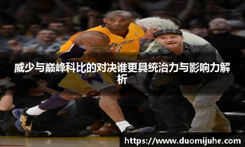 威少与巅峰科比的对决谁更具统治力与影响力解析